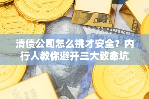 济南清债公司怎么挑才安全？内行人教你避开三大致命坑