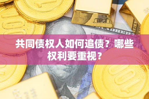 济南共同债权人如何追债？哪些权利要重视？