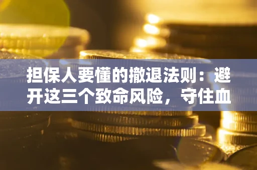 济南担保人要懂的撤退法则：避开这三个致命风险，守住血汗钱