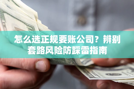 济南怎么选正规要账公司？辨别套路风险防踩雷指南