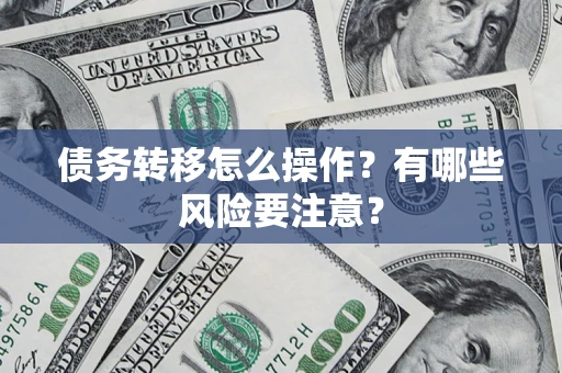 济南债务转移怎么操作？有哪些风险要注意？