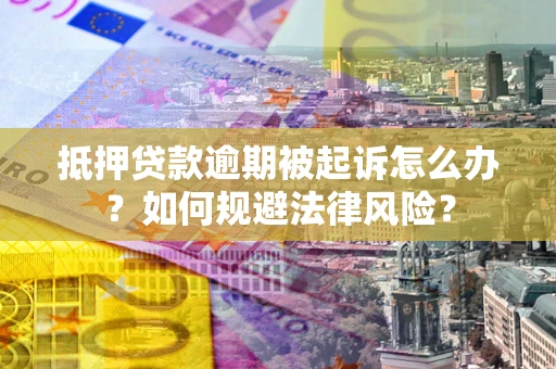 济南抵押贷款逾期被起诉怎么办？如何规避法律风险？