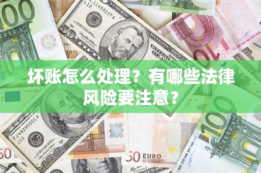 济南坏账怎么处理？有哪些法律风险要注意？