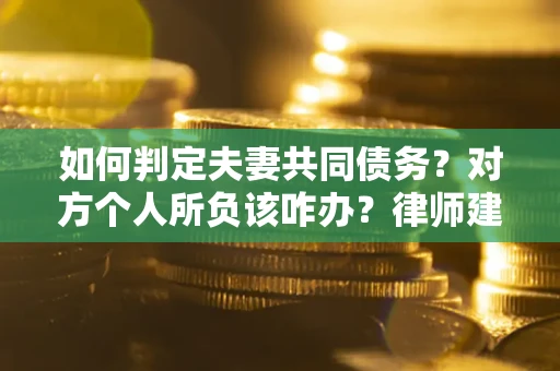济南如何判定夫妻共同债务？对方个人所负该咋办？律师建议