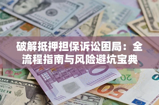 济南破解抵押担保诉讼困局：全流程指南与风险避坑宝典