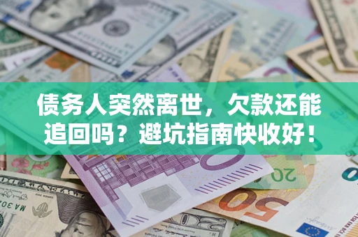 济南债务人突然离世，欠款还能追回吗？避坑指南快收好！