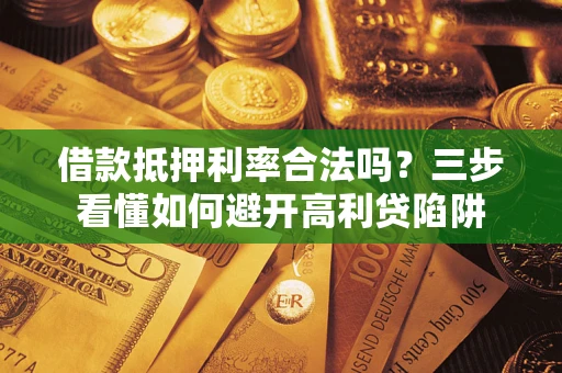 济南借款抵押利率合法吗？三步看懂如何避开高利贷陷阱