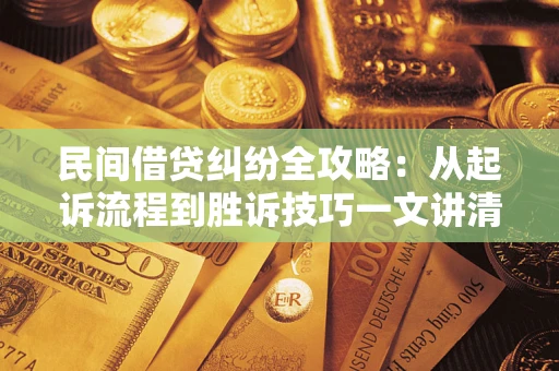 济南民间借贷纠纷全攻略：从起诉流程到胜诉技巧一文讲清