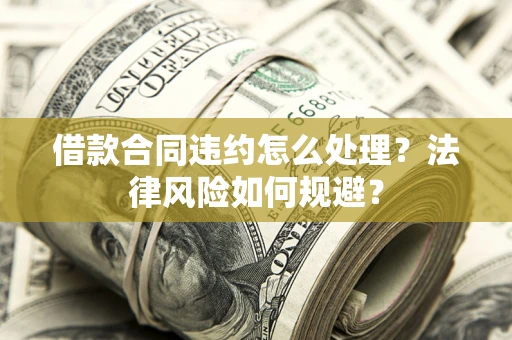 济南借款合同违约怎么处理？法律风险如何规避？