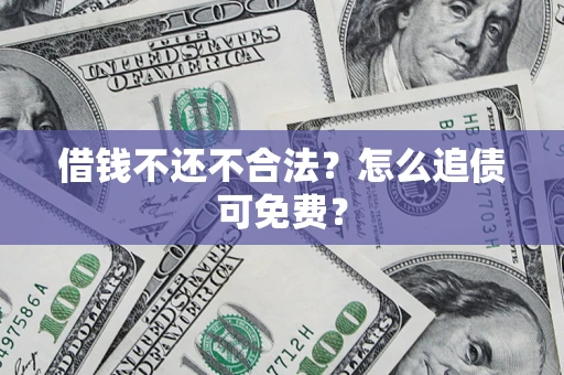 济南借钱不还不合法？怎么追债可免费？