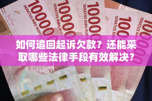 济南如何追回起诉欠款？还能采取哪些法律手段有效解决？