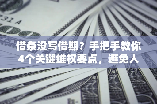 济南借条没写借期？手把手教你4个关键维权要点，避免人财两空