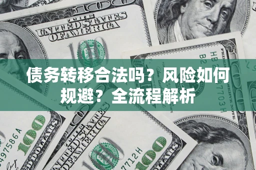 济南债务转移合法吗？风险如何规避？全流程解析