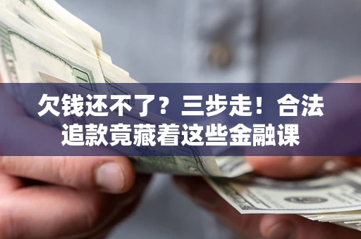 济南欠钱还不了？三步走！合法追款竟藏着这些金融课