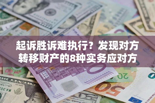 济南起诉胜诉难执行？发现对方转移财产的8种实务应对方案