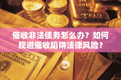 济南催收非法债务怎么办？如何规避催收陷阱法律风险？