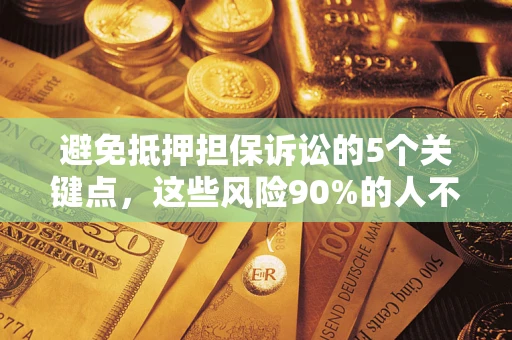 济南避免抵押担保诉讼的5个关键点，这些风险90%的人不知道！