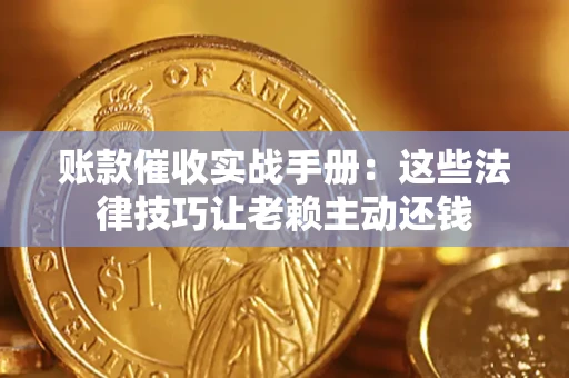 济南账款催收实战手册：这些法律技巧让老赖主动还钱