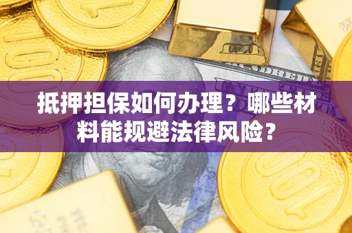 济南抵押担保如何办理？哪些材料能规避法律风险？