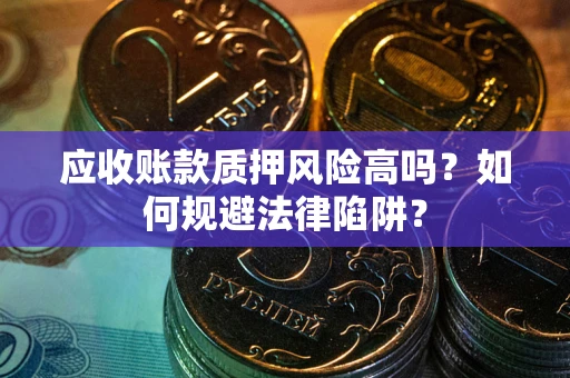 济南应收账款质押风险高吗？如何规避法律陷阱？