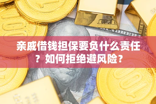 济南亲戚借钱担保要负什么责任？如何拒绝避风险？