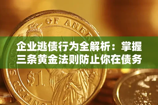 济南企业逃债行为全解析：掌握三条黄金法则防止你在债务乱局中“踩雷”