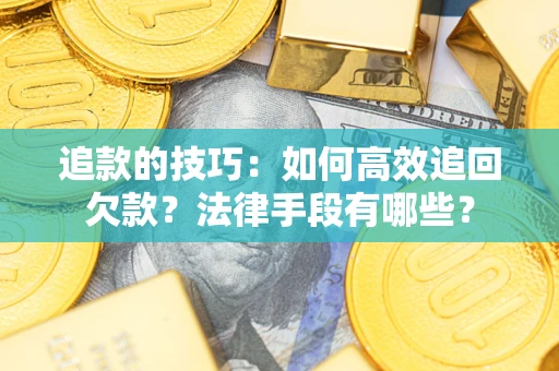 济南追款的技巧：如何高效追回欠款？法律手段有哪些？
