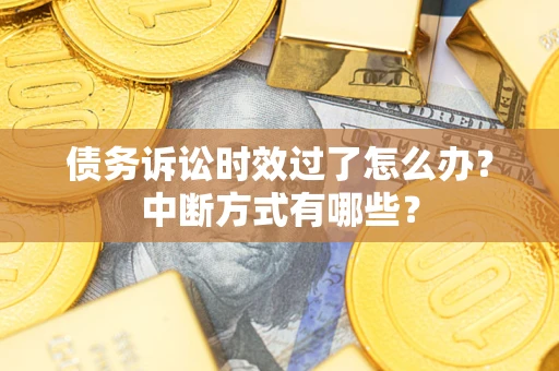 济南债务诉讼时效过了怎么办？中断方式有哪些？