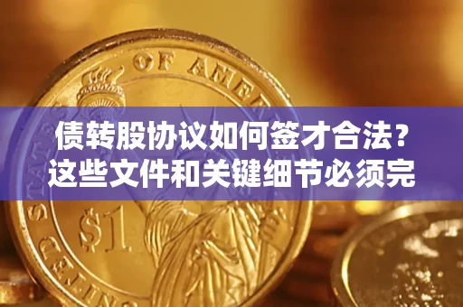 济南债转股协议如何签才合法？这些文件和关键细节必须完整