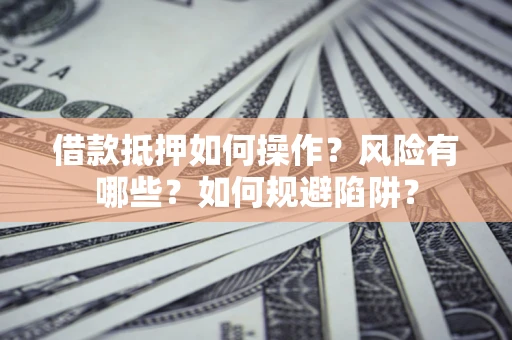 济南借款抵押如何操作?风险有哪些?如何规避陷阱? 济南借款抵押如何操作?风险有哪些?如何规避陷阱?