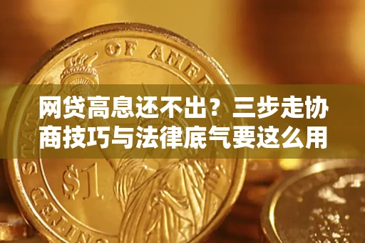 济南网贷高息还不出？三步走协商技巧与法律底气要这么用