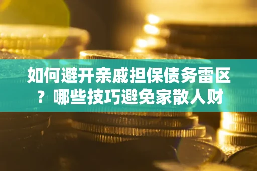 济南如何避开亲戚担保债务雷区？哪些技巧避免家散人财