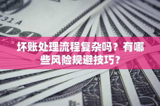 济南坏账处理流程复杂吗？有哪些风险规避技巧？