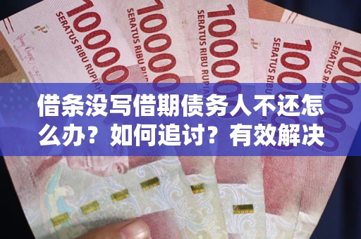 济南借条没写借期债务人不还怎么办？如何追讨？有效解决方案！