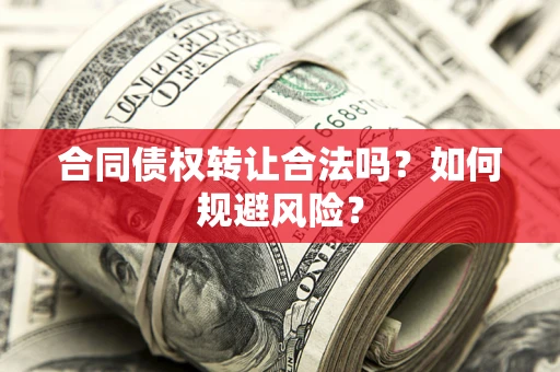 济南合同债权转让合法吗？如何规避风险？