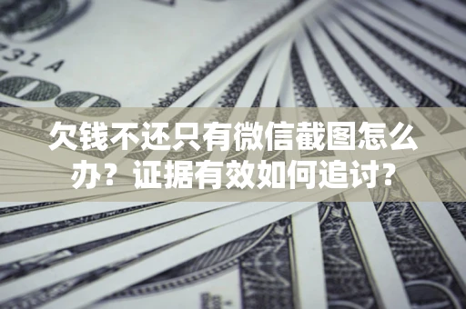 济南欠钱不还只有微信截图怎么办？证据有效如何追讨？