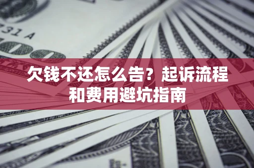 济南欠钱不还怎么告？起诉流程和费用避坑指南