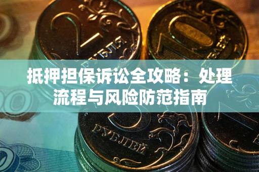 济南抵押担保诉讼全攻略：处理流程与风险防范指南