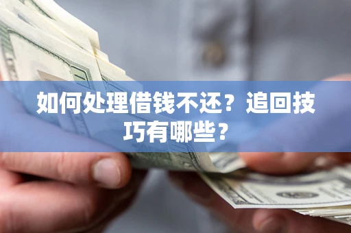 济南如何处理借钱不还？追回技巧有哪些？