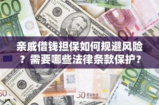 济南亲戚借钱担保如何规避风险？需要哪些法律条款保护？