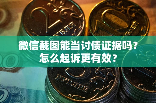 济南微信截图能当讨债证据吗？怎么起诉更有效？