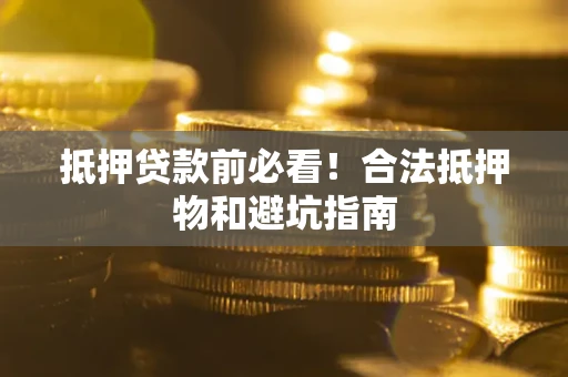 济南抵押贷款前必看！合法抵押物和避坑指南