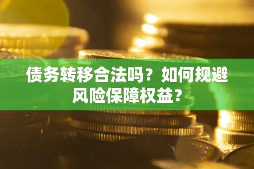 济南债务转移合法吗？如何规避风险保障权益？