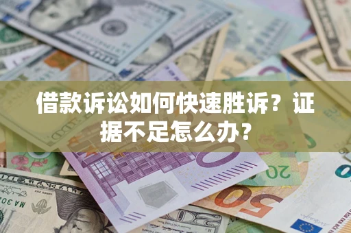济南借款诉讼如何快速胜诉？证据不足怎么办？
