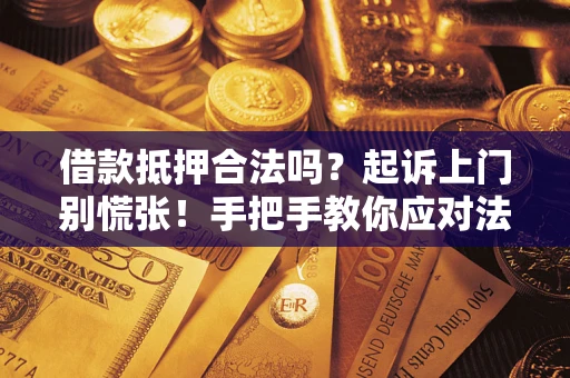 济南借款抵押合法吗？起诉上门别慌张！手把手教你应对法律程序