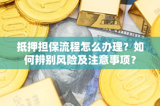 济南抵押担保流程怎么办理？如何辨别风险及注意事项？