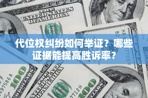 济南代位权纠纷如何举证？哪些证据能提高胜诉率？