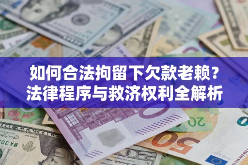 济南如何合法拘留下欠款老赖？法律程序与救济权利全解析