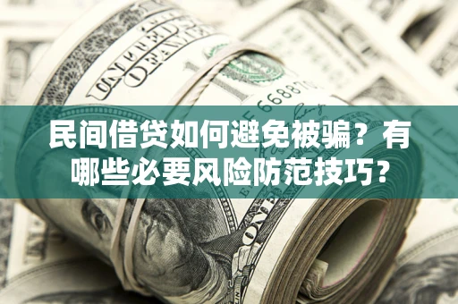 济南民间借贷如何避免被骗？有哪些必要风险防范技巧？