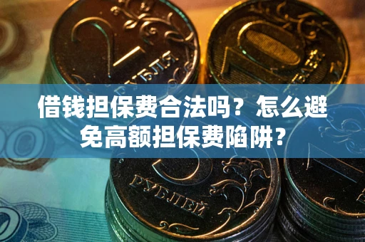 济南借钱担保费合法吗？怎么避免高额担保费陷阱？